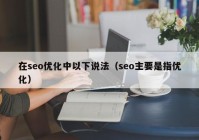 在seo优化中以下说法（seo主要是指优化）