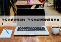 学校网站建设目的（学校网站建设的重要意义）