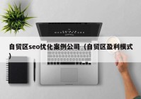 自贸区seo优化案例公司（自贸区盈利模式）