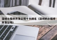 深圳小程序开发公司十大排名（深圳的小程序开发公司）