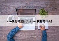 seo优化师是什么（seo 优化是什么）