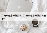 广州小程序开发公司（广州小程序开发公司前十）