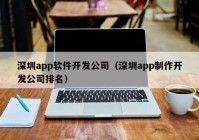 深圳app软件开发公司（深圳app制作开发公司排名）