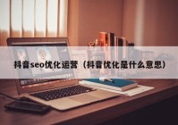 抖音seo优化运营（抖音优化是什么意思）