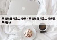 基带软件开发工程师（基带软件开发工程师是干嘛的）