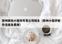 郑州微信小程序开发公司排名（郑州小程序制作流程及费用）