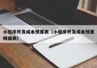 小程序开发成本预算表（小程序开发成本预算明细表）