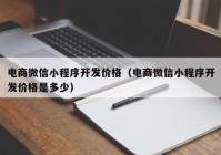 电商微信小程序开发价格（电商微信小程序开发价格是多少）