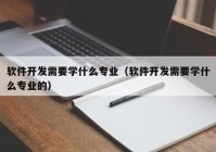 软件开发需要学什么专业（软件开发需要学什么专业的）