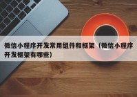 微信小程序开发常用组件和框架（微信小程序开发框架有哪些）