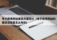 电子商务网站建设方案设计（电子商务网站的建设流程是怎么样的）