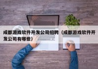 成都游戏软件开发公司招聘（成都游戏软件开发公司有哪些）