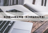 长沙做seo优化外包（长沙网站优化外包）