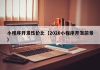 小程序开发性价比（2020小程序开发前景）