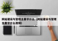 网站建设与管理主要学什么（网站建设与管理主要学什么视频）