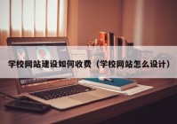 学校网站建设如何收费（学校网站怎么设计）